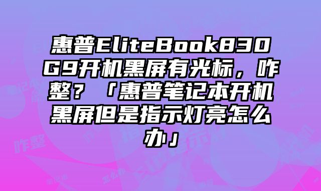 惠普EliteBook830G9開機黑屏有光標，咋整？「惠普筆記本開機黑屏但是指示燈亮怎么辦」