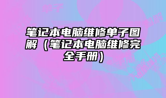 筆記本電腦維修單子圖解（筆記本電腦維修完全手冊）