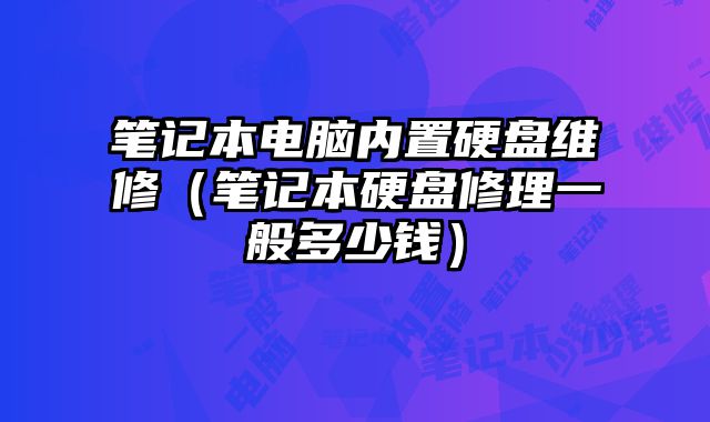 筆記本電腦內(nèi)置硬盤(pán)維修（筆記本硬盤(pán)修理一般多少錢(qián)）