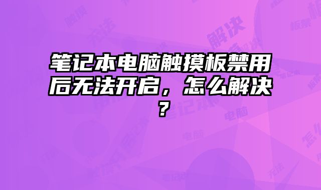 筆記本電腦觸摸板禁用后無法開啟，怎么解決？