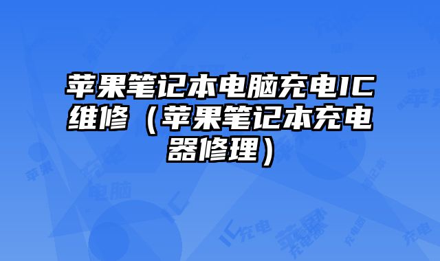 蘋果筆記本電腦充電IC維修（蘋果筆記本充電器修理）