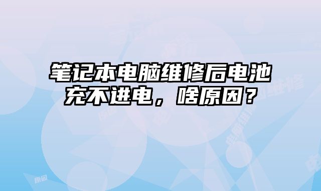 筆記本電腦維修后電池充不進電，啥原因？