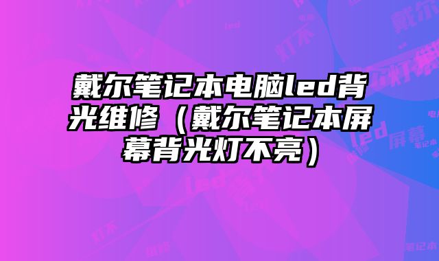 戴爾筆記本電腦led背光維修（戴爾筆記本屏幕背光燈不亮）