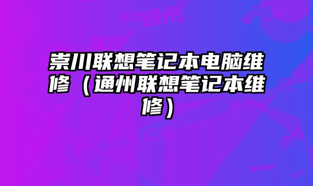崇川聯想筆記本電腦維修（通州聯想筆記本維修）