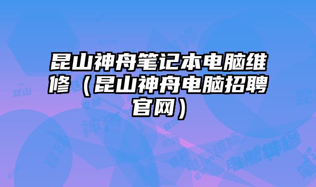 昆山神舟筆記本電腦維修（昆山神舟電腦招聘官網）