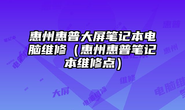 惠州惠普大屏筆記本電腦維修（惠州惠普筆記本維修點(diǎn)）