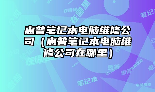 惠普筆記本電腦維修公司（惠普筆記本電腦維修公司在哪里）