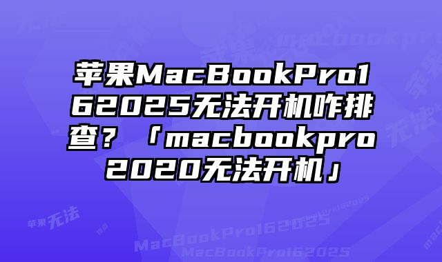蘋果MacBookPro162025無法開機咋排查？「macbookpro2020無法開機」