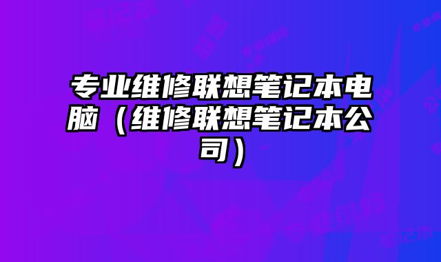 專業維修聯想筆記本電腦（維修聯想筆記本公司）
