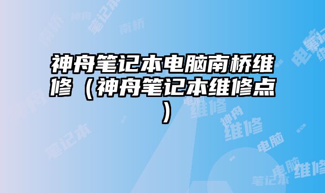 神舟筆記本電腦南橋維修（神舟筆記本維修點）
