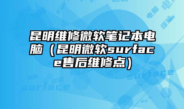 昆明維修微軟筆記本電腦（昆明微軟surface售后維修點）