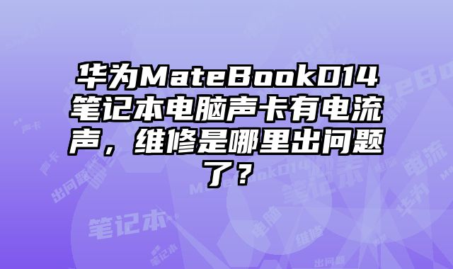 華為MateBookD14筆記本電腦聲卡有電流聲，維修是哪里出問題了？