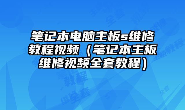 筆記本電腦主板s維修教程視頻（筆記本主板維修視頻全套教程）