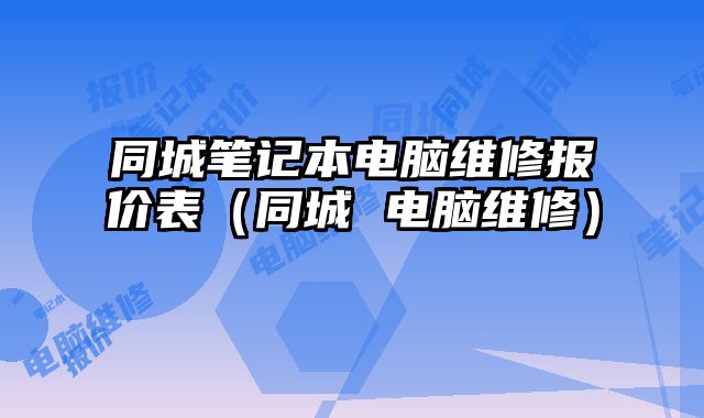 同城筆記本電腦維修報價表（同城 電腦維修）
