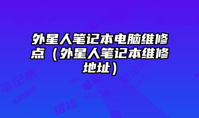 外星人筆記本電腦維修點（外星人筆記本維修地址）