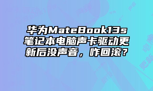 華為MateBook13s筆記本電腦聲卡驅動更新后沒聲音，咋回滾？