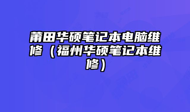 莆田華碩筆記本電腦維修（福州華碩筆記本維修）