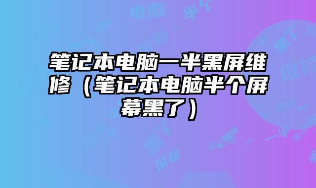 筆記本電腦一半黑屏維修（筆記本電腦半個(gè)屏幕黑了）