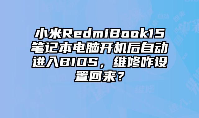 小米RedmiBook15筆記本電腦開機后自動進入BIOS，維修咋設置回來？