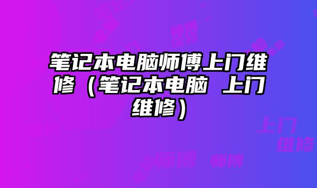 筆記本電腦師傅上門維修（筆記本電腦 上門維修）