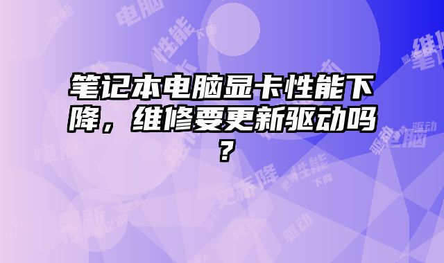 筆記本電腦顯卡性能下降，維修要更新驅動嗎？