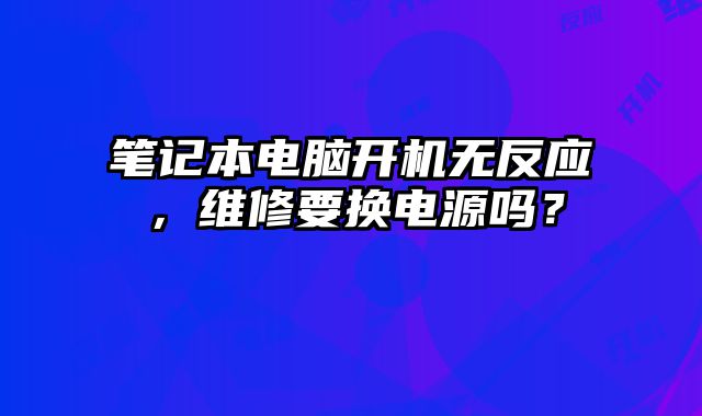 筆記本電腦開機無反應，維修要換電源嗎？