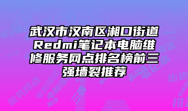 武漢市漢南區湘口街道Redmi筆記本電腦維修服務網點排名榜前三強墻裂推薦
