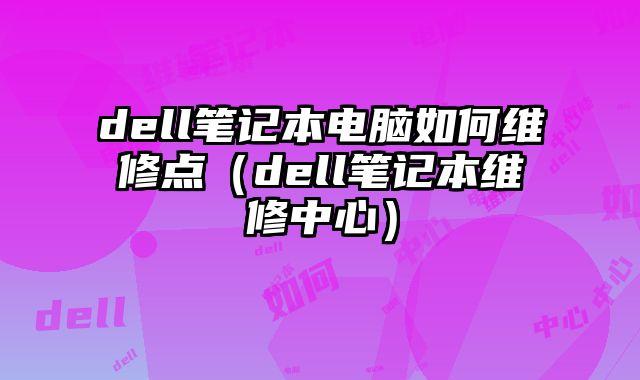 dell筆記本電腦如何維修點（dell筆記本維修中心）