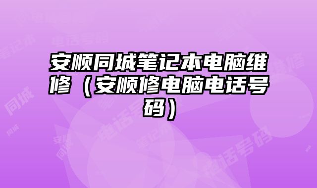 安順同城筆記本電腦維修（安順修電腦電話號碼）