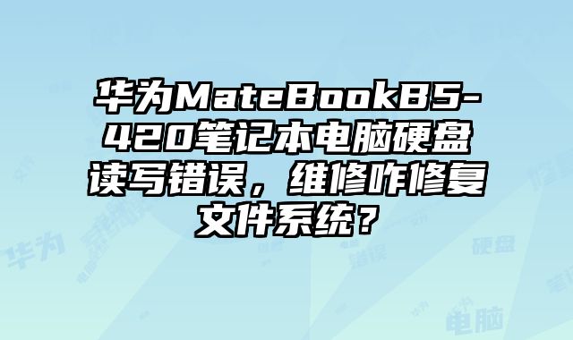 華為MateBookB5-420筆記本電腦硬盤讀寫錯誤，維修咋修復文件系統？