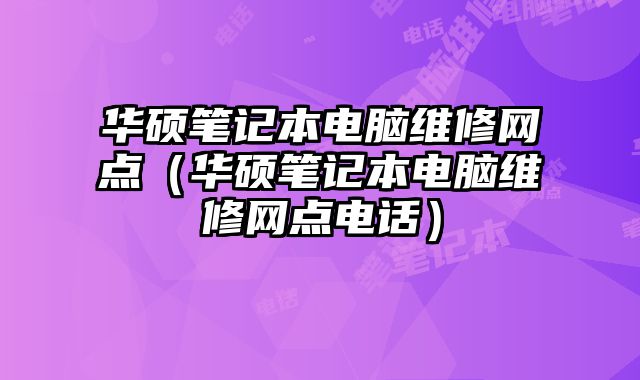 華碩筆記本電腦維修網點（華碩筆記本電腦維修網點電話）