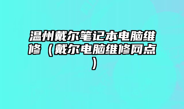 溫州戴爾筆記本電腦維修（戴爾電腦維修網點）