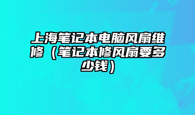 上海筆記本電腦風扇維修（筆記本修風扇要多少錢）
