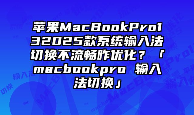 蘋果MacBookPro132025款系統輸入法切換不流暢咋優化？「macbookpro 輸入法切換」