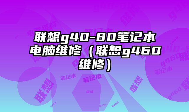 聯想g40-80筆記本電腦維修（聯想g460維修）