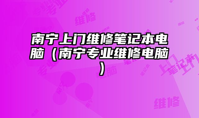 南寧上門(mén)維修筆記本電腦（南寧專(zhuān)業(yè)維修電腦）