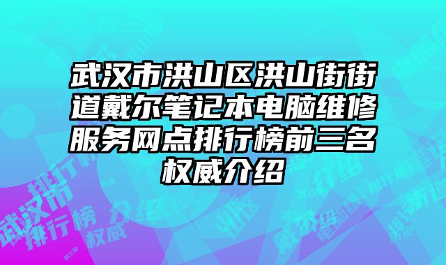 武漢市洪山區洪山街街道戴爾筆記本電腦維修服務網點排行榜前三名權威介紹