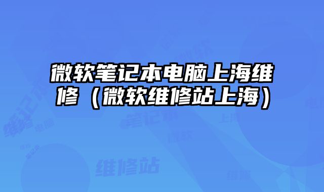 微軟筆記本電腦上海維修（微軟維修站上海）