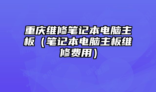 重慶維修筆記本電腦主板（筆記本電腦主板維修費用）