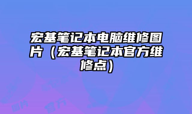 宏基筆記本電腦維修圖片（宏基筆記本官方維修點(diǎn)）
