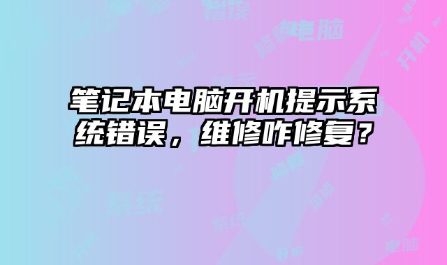 筆記本電腦開機提示系統錯誤，維修咋修復？