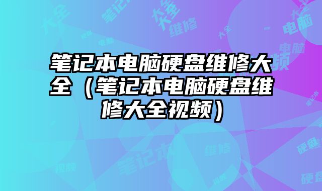 筆記本電腦硬盤維修大全（筆記本電腦硬盤維修大全視頻）
