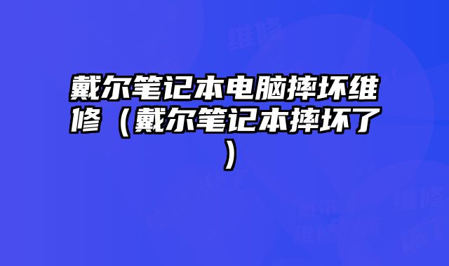 戴爾筆記本電腦摔壞維修（戴爾筆記本摔壞了）