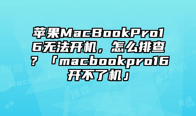 蘋果MacBookPro16無法開機，怎么排查？「macbookpro16開不了機」