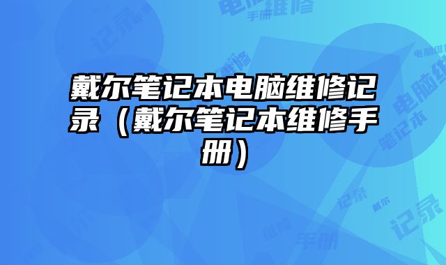 戴爾筆記本電腦維修記錄（戴爾筆記本維修手冊）