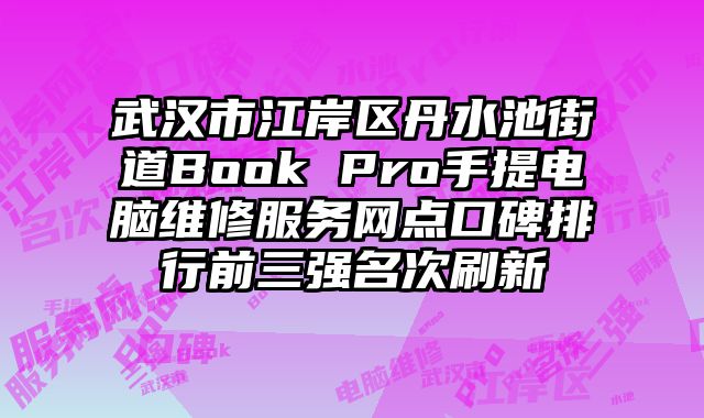 武漢市江岸區丹水池街道Book Pro手提電腦維修服務網點口碑排行前三強名次刷新