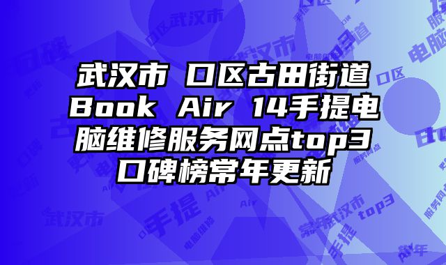 武漢市硚口區古田街道Book Air 14手提電腦維修服務網點top3口碑榜常年更新