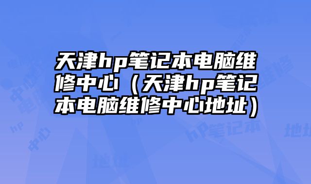 天津hp筆記本電腦維修中心（天津hp筆記本電腦維修中心地址）