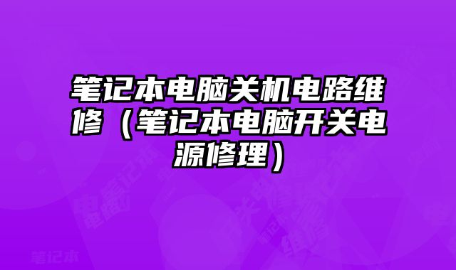 筆記本電腦關機電路維修（筆記本電腦開關電源修理）