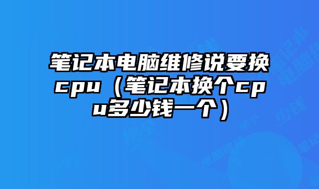 筆記本電腦維修說要換cpu（筆記本換個(gè)cpu多少錢一個(gè)）